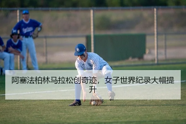 阿塞法柏林马拉松创奇迹，女子世界纪录大幅提升