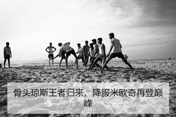 骨头琼斯王者归来，降服米欧奇再登巅峰