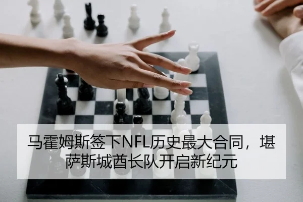 马霍姆斯签下NFL历史最大合同，堪萨斯城酋长队开启新纪元
